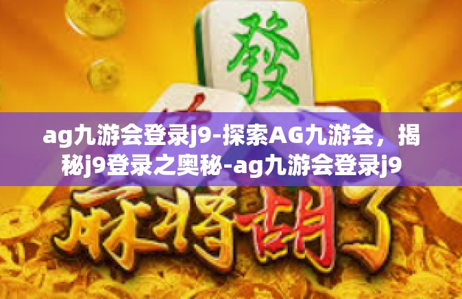 ag九游会登录j9-探索AG九游会，揭秘j9登录之奥秘-ag九游会登录j9