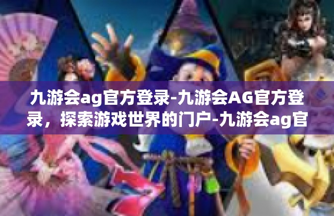 九游会ag官方登录-九游会AG官方登录，探索游戏世界的门户-九游会ag官方登录