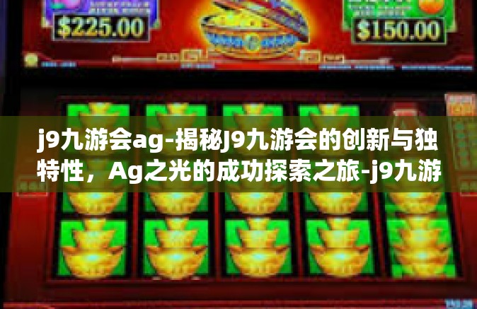 j9九游会ag-揭秘J9九游会的创新与独特性，Ag之光的成功探索之旅-j9九游会ag