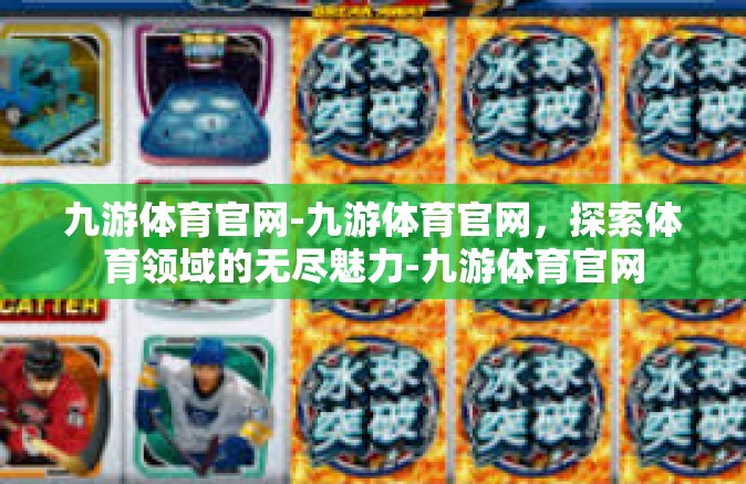 九游体育官网-九游体育官网，探索体育领域的无尽魅力-九游体育官网