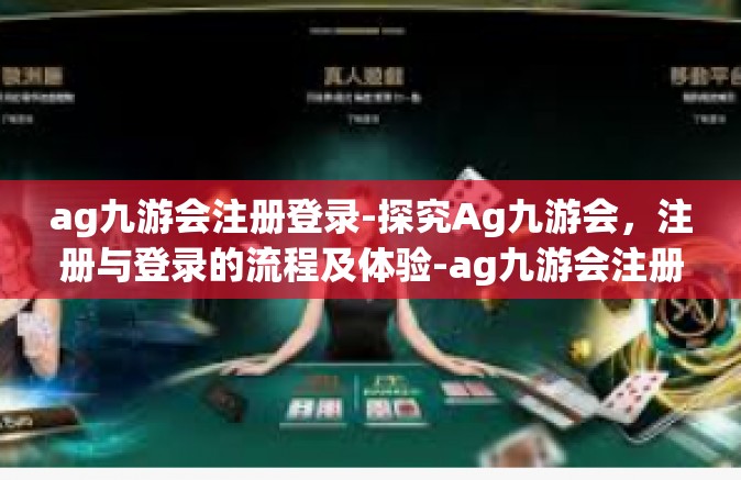 ag九游会注册登录-探究Ag九游会，注册与登录的流程及体验-ag九游会注册登录