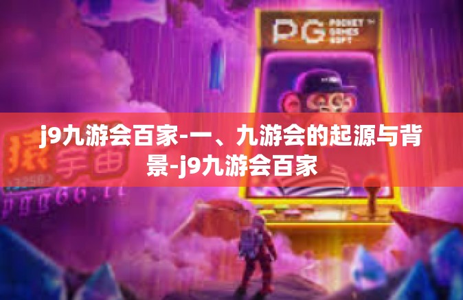 j9九游会百家-一、九游会的起源与背景-j9九游会百家