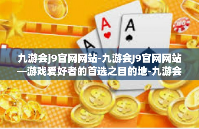 九游会j9官网网站-九游会J9官网网站—游戏爱好者的首选之目的地-九游会j9官网网站
