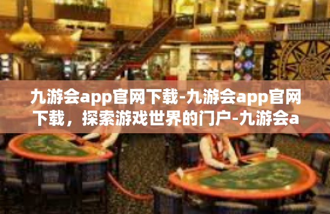 九游会app官网下载-九游会app官网下载，探索游戏世界的门户-九游会app官网下载
