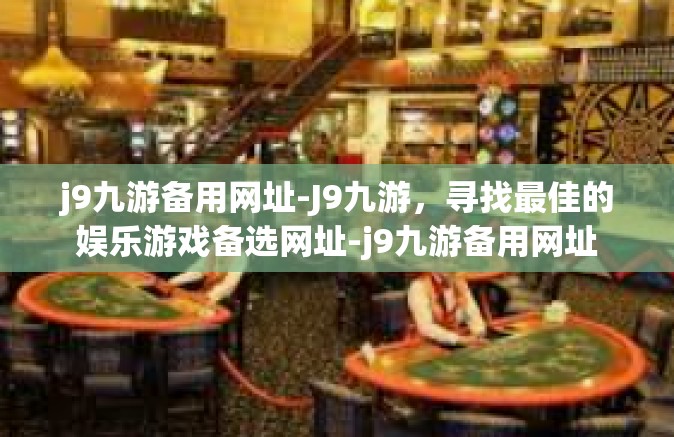 j9九游备用网址-J9九游，寻找最佳的娱乐游戏备选网址-j9九游备用网址