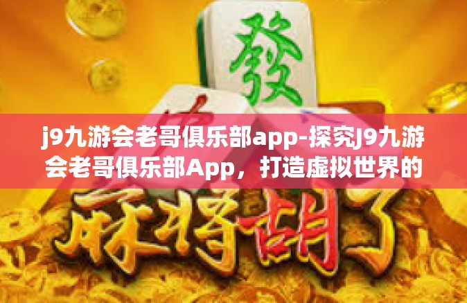 j9九游会老哥俱乐部app-探究J9九游会老哥俱乐部App，打造虚拟世界的娱乐天堂-j9九游会老哥俱乐部app