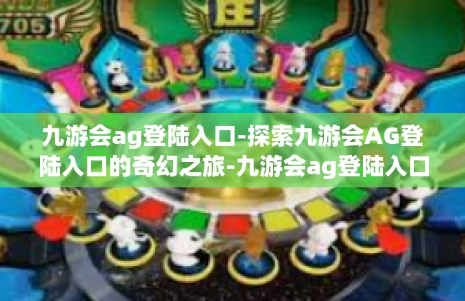 九游会ag登陆入口-探索九游会AG登陆入口的奇幻之旅-九游会ag登陆入口