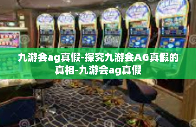 九游会ag真假-探究九游会AG真假的真相-九游会ag真假