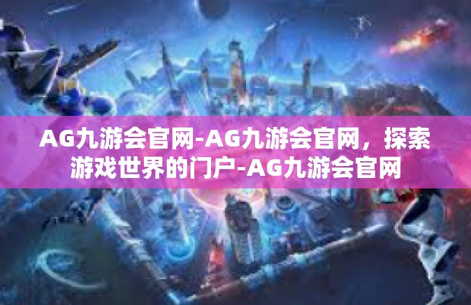 AG九游会官网-AG九游会官网，探索游戏世界的门户-AG九游会官网