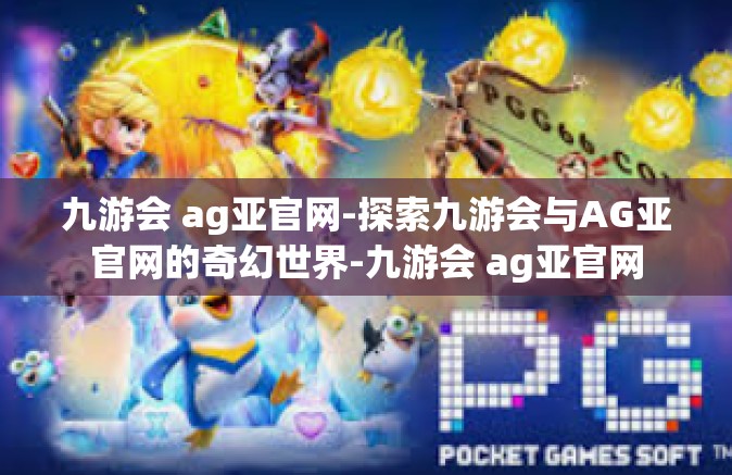 九游会 ag亚官网-探索九游会与AG亚官网的奇幻世界-九游会 ag亚官网
