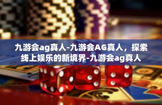 九游会ag真人-九游会AG真人，探索线上娱乐的新境界-九游会ag真人