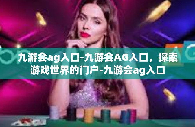 九游会ag入口-九游会AG入口，探索游戏世界的门户-九游会ag入口