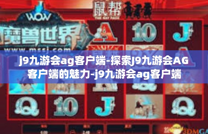 j9九游会ag客户端-探索J9九游会AG客户端的魅力-j9九游会ag客户端