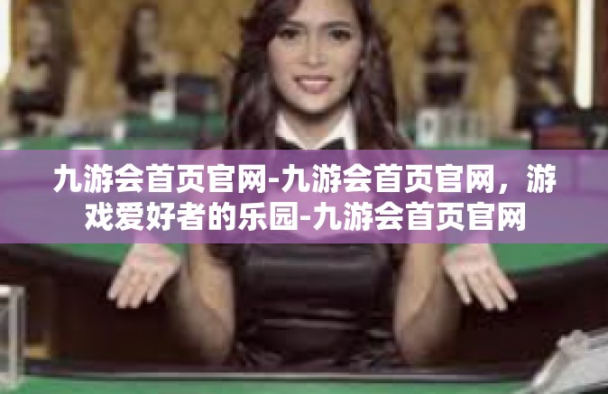 九游会首页官网-九游会首页官网，游戏爱好者的乐园-九游会首页官网