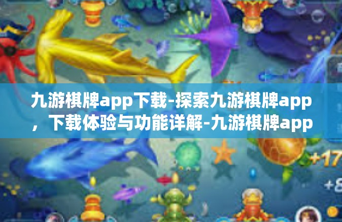 九游棋牌app下载-探索九游棋牌app，下载体验与功能详解-九游棋牌app下载
