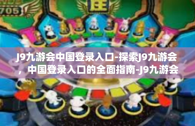 J9九游会中国登录入口-探索J9九游会，中国登录入口的全面指南-J9九游会中国登录入口