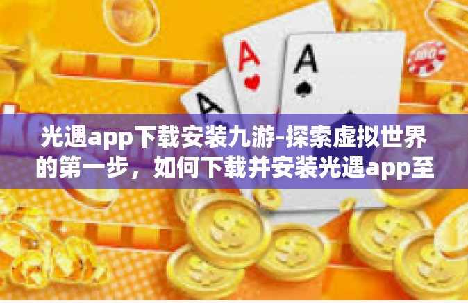 光遇app下载安装九游-探索虚拟世界的第一步，如何下载并安装光遇app至九游平台-光遇app下载安装九游