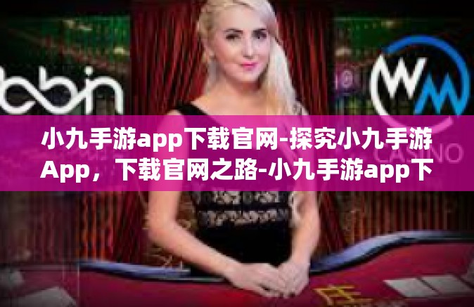小九手游app下载官网-探究小九手游App，下载官网之路-小九手游app下载官网