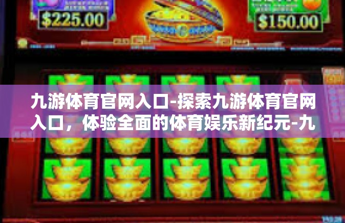 九游体育官网入口-探索九游体育官网入口，体验全面的体育娱乐新纪元-九游体育官网入口