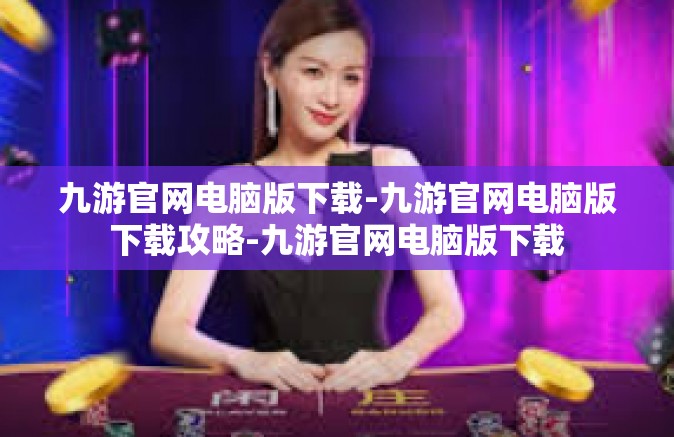 九游官网电脑版下载-九游官网电脑版下载攻略-九游官网电脑版下载