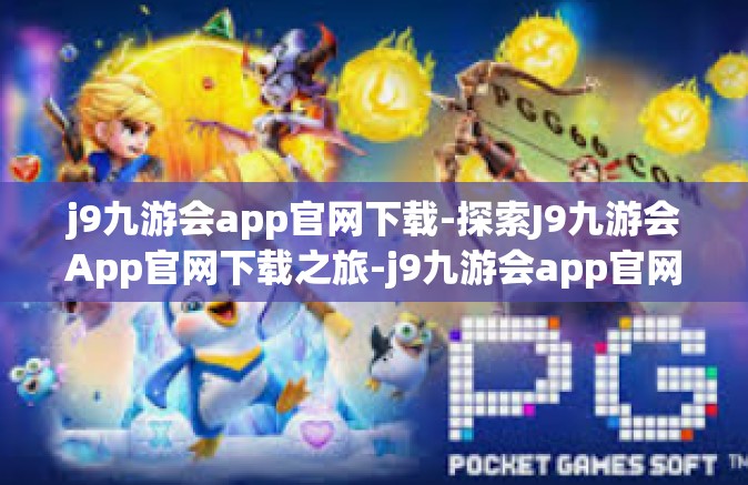 j9九游会app官网下载-探索J9九游会App官网下载之旅-j9九游会app官网下载