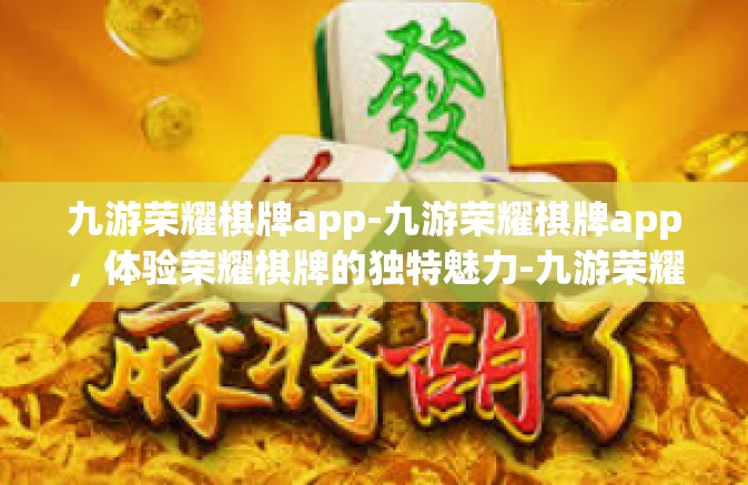 九游荣耀棋牌app-九游荣耀棋牌app，体验荣耀棋牌的独特魅力-九游荣耀棋牌app
