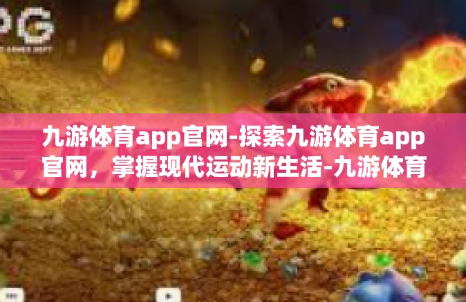 九游体育app官网-探索九游体育app官网，掌握现代运动新生活-九游体育app官网