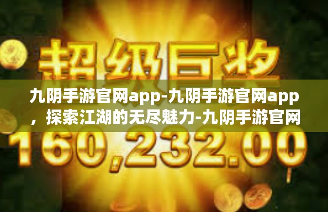 九阴手游官网app-九阴手游官网app，探索江湖的无尽魅力-九阴手游官网app