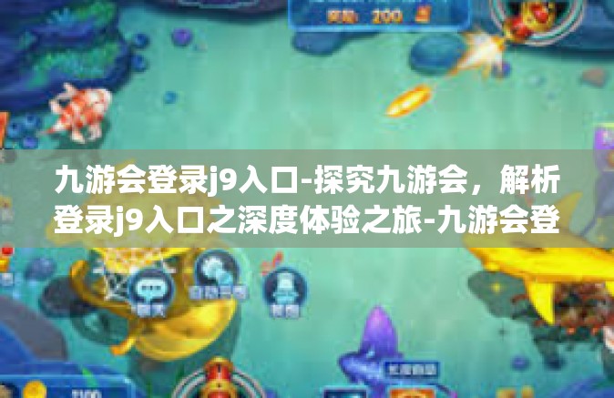 九游会登录j9入口-探究九游会，解析登录j9入口之深度体验之旅-九游会登录j9入口