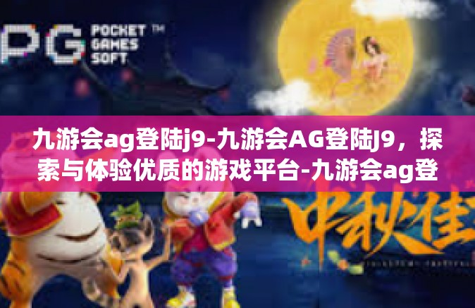 九游会ag登陆j9-九游会AG登陆J9，探索与体验优质的游戏平台-九游会ag登陆j9