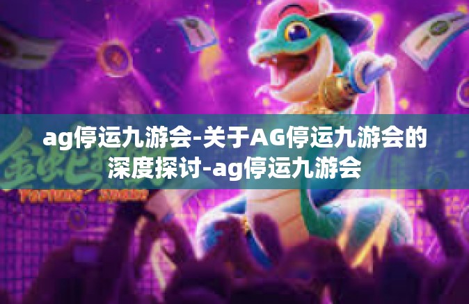 ag停运九游会-关于AG停运九游会的深度探讨-ag停运九游会