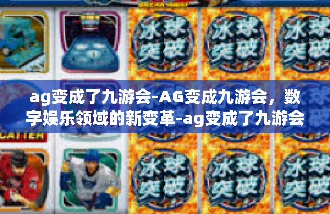 ag变成了九游会-AG变成九游会，数字娱乐领域的新变革-ag变成了九游会