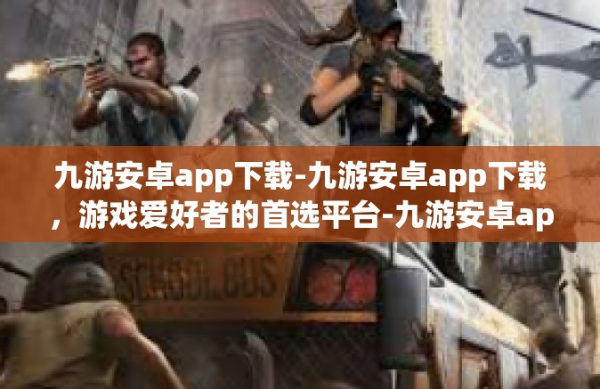 九游安卓app下载-九游安卓app下载，游戏爱好者的首选平台-九游安卓app下载