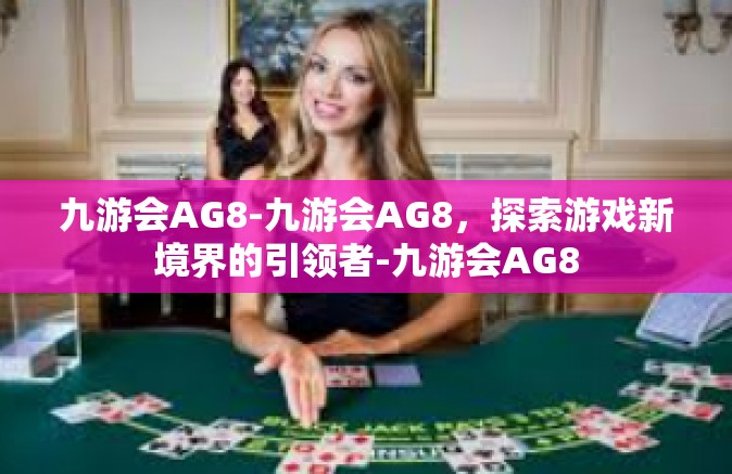 九游会AG8-九游会AG8，探索游戏新境界的引领者-九游会AG8