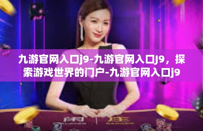 九游官网入口j9-九游官网入口J9，探索游戏世界的门户-九游官网入口j9