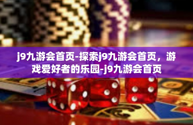 j9九游会首页-探索j9九游会首页，游戏爱好者的乐园-j9九游会首页