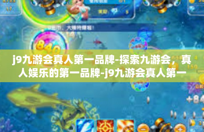 j9九游会真人第一品牌-探索九游会，真人娱乐的第一品牌-j9九游会真人第一品牌