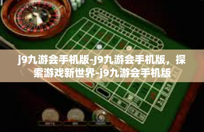 j9九游会手机版-J9九游会手机版，探索游戏新世界-j9九游会手机版