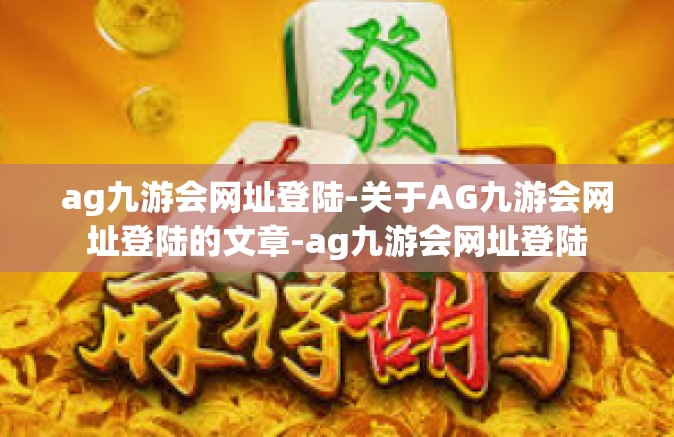ag九游会网址登陆-关于AG九游会网址登陆的文章-ag九游会网址登陆