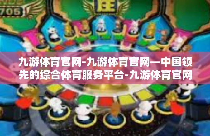九游体育官网-九游体育官网—中国领先的综合体育服务平台-九游体育官网