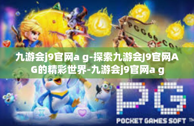 九游会j9官网a g-探索九游会J9官网AG的精彩世界-九游会j9官网a g