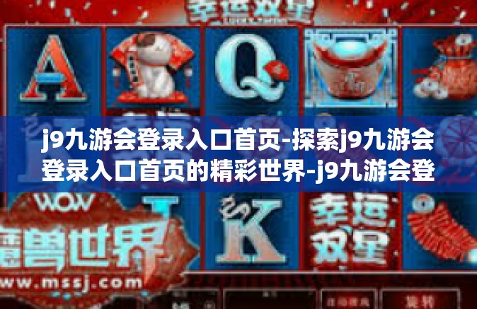 j9九游会登录入口首页-探索j9九游会登录入口首页的精彩世界-j9九游会登录入口首页