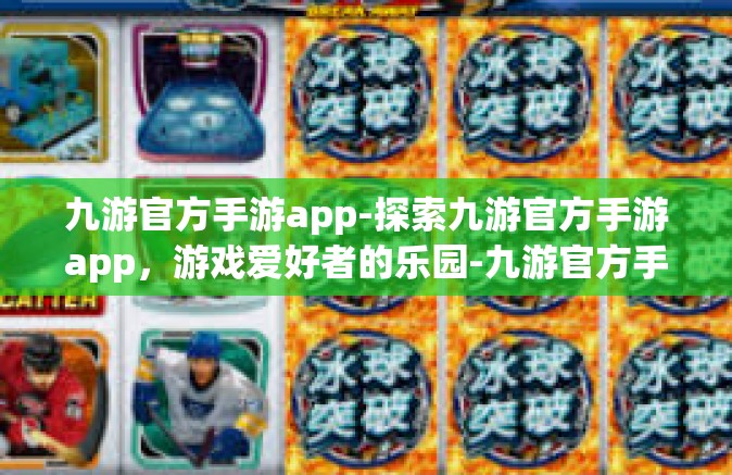 九游官方手游app-探索九游官方手游app，游戏爱好者的乐园-九游官方手游app