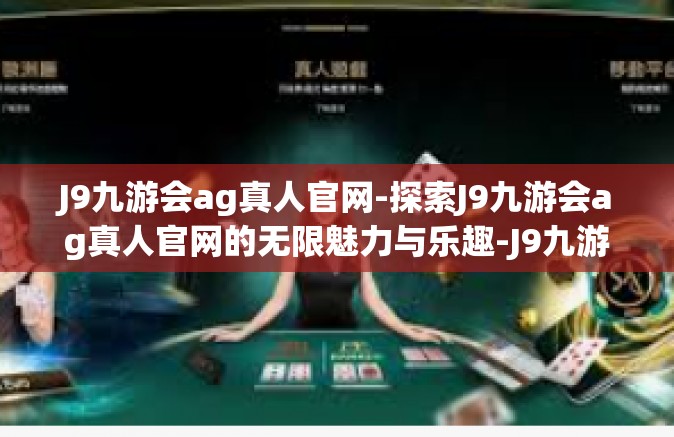 J9九游会ag真人官网-探索J9九游会ag真人官网的无限魅力与乐趣-J9九游会ag真人官网