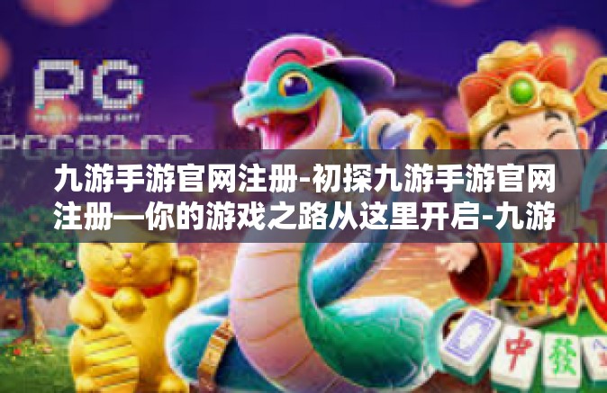 九游手游官网注册-初探九游手游官网注册—你的游戏之路从这里开启-九游手游官网注册
