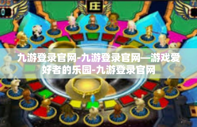 九游登录官网-九游登录官网—游戏爱好者的乐园-九游登录官网