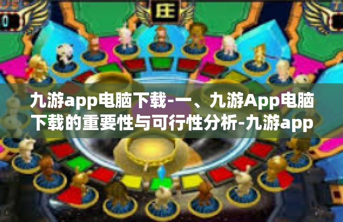 九游app电脑下载-一、九游App电脑下载的重要性与可行性分析-九游app电脑下载