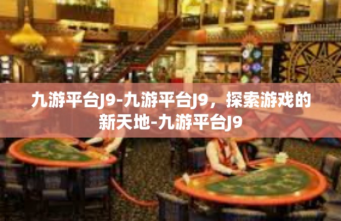 九游平台J9-九游平台J9，探索游戏的新天地-九游平台J9