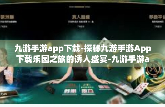 九游手游app下载-探秘九游手游App下载乐园之旅的诱人盛宴-九游手游app下载