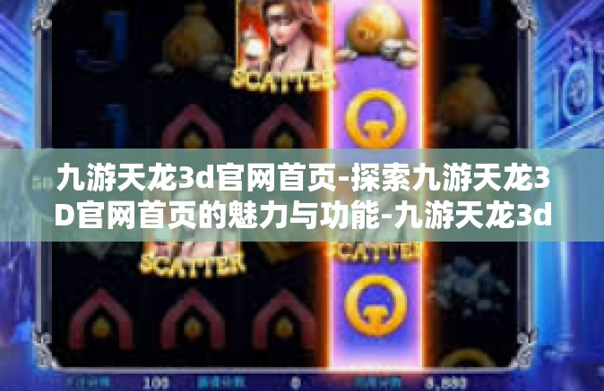 九游天龙3d官网首页-探索九游天龙3D官网首页的魅力与功能-九游天龙3d官网首页